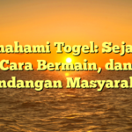 Memahami Togel: Sejarah, Cara Bermain, dan Pandangan Masyarakat