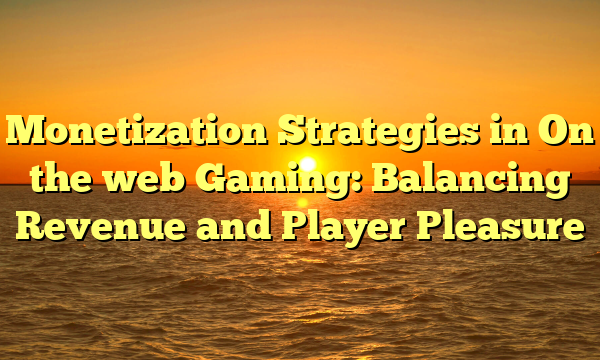 Monetization Strategies in On the web Gaming: Balancing Revenue and Player Pleasure