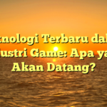 Teknologi Terbaru dalam Industri Game: Apa yang Akan Datang?