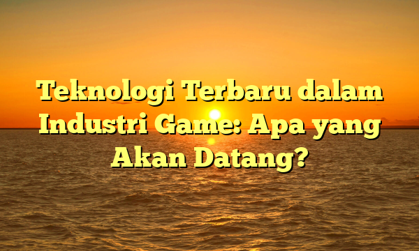 Teknologi Terbaru dalam Industri Game: Apa yang Akan Datang? Teknologi Terbaru dalam Industri Game: Apa yang Akan Datang?