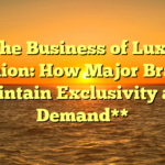 **The Business of Luxury Fashion: How Major Brands Maintain Exclusivity and Demand**