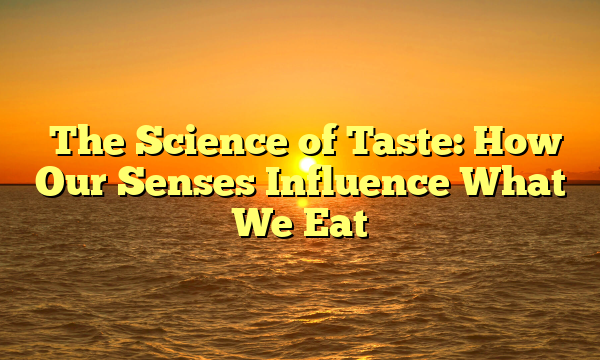 ﻿The Science of Taste: How Our Senses Influence What We Eat