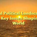 Global Political Landscape in 2025: Key Issues Shaping the World