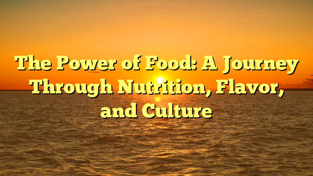 The Power of Food: A Journey Through Nutrition, Flavor, and Culture