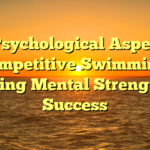 The Psychological Aspects of Competitive Swimming: Building Mental Strength for Success