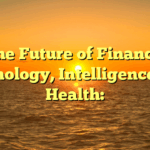 The Future of Finance, Technology, Intelligence, and Health: