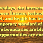 Nowadays, the intersection between finance, technology, travel, and health has led to a contemporary standard of living where boundaries are blurred and opportunities are endless.